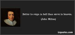 Click image for larger version. 

Name:	quote-better-to-reign-in-hell-than-serve-in-heaven-john-milton-128078.jpg 
Views:	135 
Size:	36.0 KB 
ID:	597969