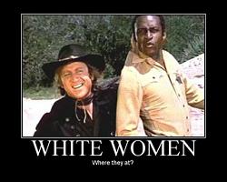 Click image for larger version. 

Name:	white-women-racism-blazing-saddles.jpg 
Views:	187 
Size:	22.2 KB 
ID:	743561