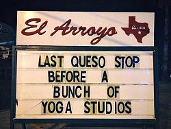 Click image for larger version. 

Name:	sign last-queso-stop-before-a-bunch-of-yoga-studios-el-arrayo-austin-texas.jpg 
Views:	39 
Size:	98.7 KB 
ID:	1158989