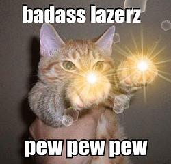 Click image for larger version. 

Name:	cat-badass-lazerz-pew-pew-pew.jpg 
Views:	398 
Size:	31.8 KB 
ID:	719749