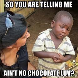 Click image for larger version. 

Name:	so-you-are-telling-me-aint-no-chocolate-luv.jpg 
Views:	163 
Size:	132.5 KB 
ID:	1153732